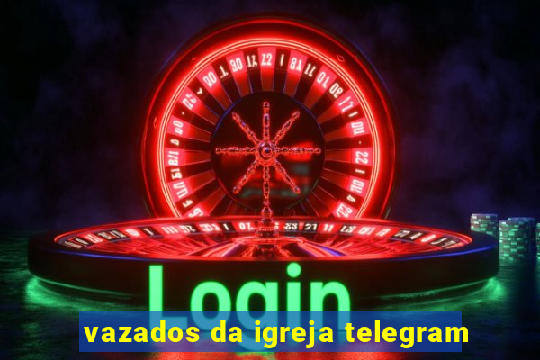 vazados da igreja telegram